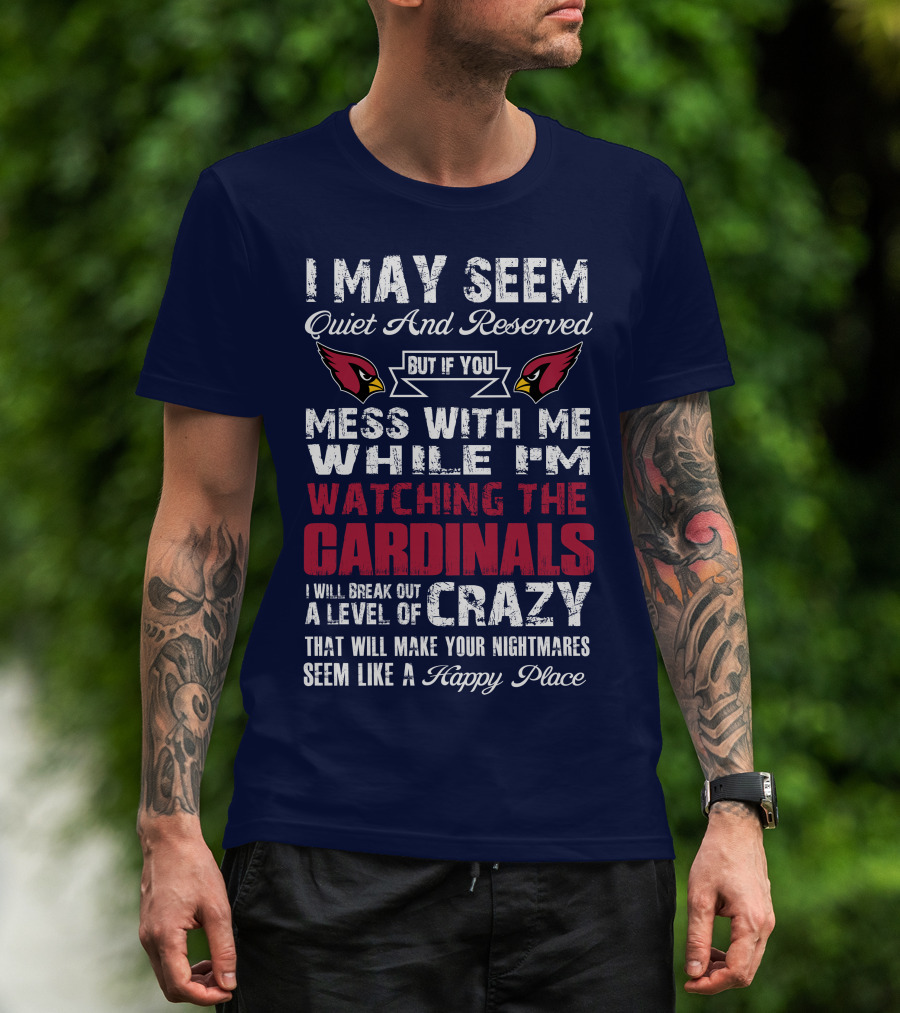 I May Seem Quiet And Reserved Watching Arizona Cardinals Crazy Happy Place T-Shirt