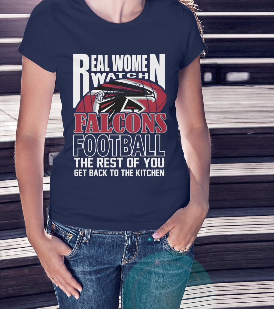 Real Women Watch Falcons Football The Rest Of You Get Back To The Kitchen T-Shirt