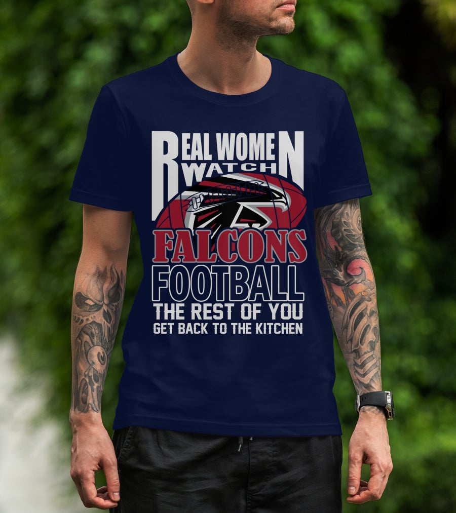 Real Women Watch Falcons Football The Rest Of You Get Back To The Kitchen T-Shirt