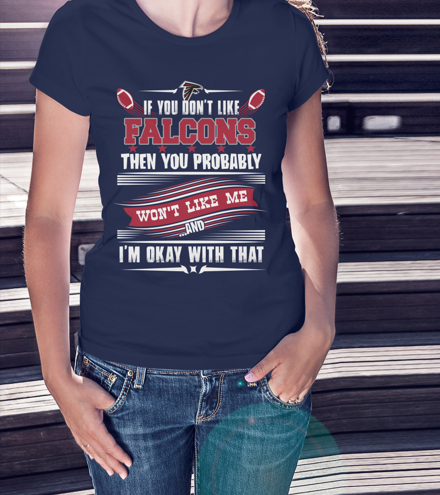 If You Don't Like Falcons Then You Probably Won't Like Me And I'm Okay With That Atlanta Falcons T-Shirt