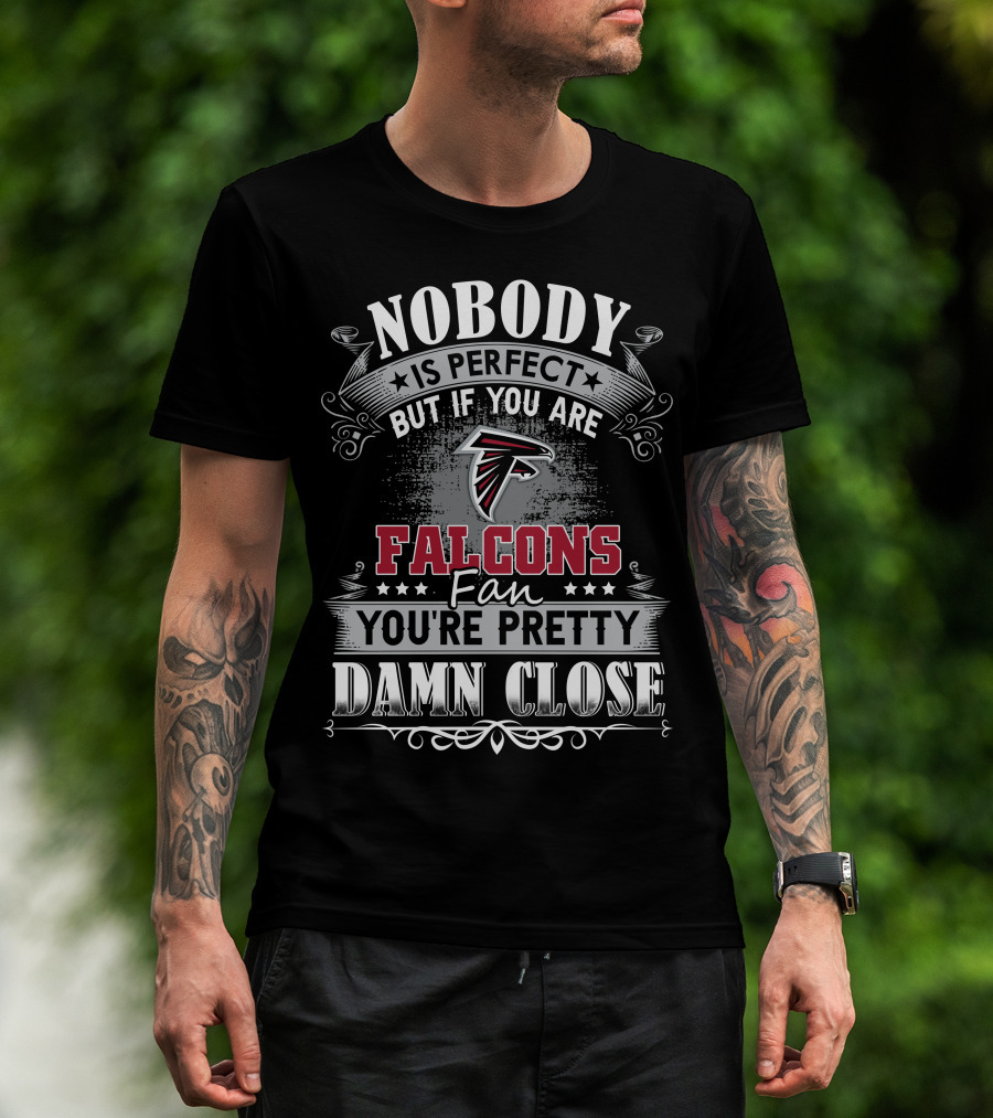 Nobody Is Perfect But If You Are Falcons Fan You're Pretty Damn Close T-Shirt