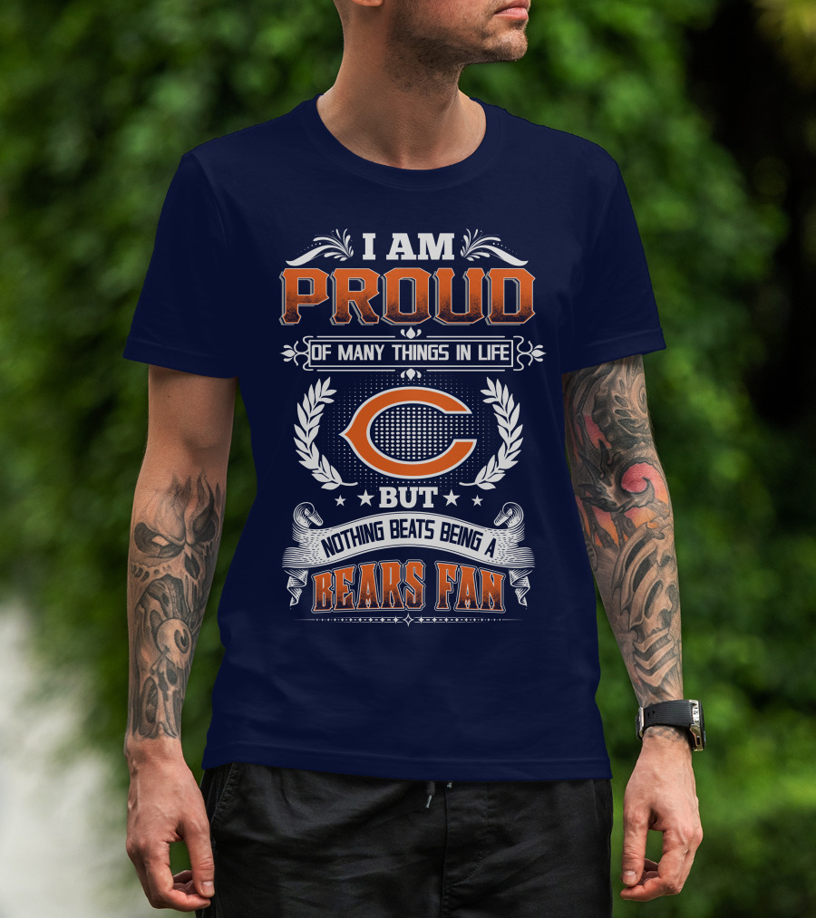 I Am Proud Of Many Things In Life But Nothing Beats Being A Bears Fan Chicago Bears T-Shirt