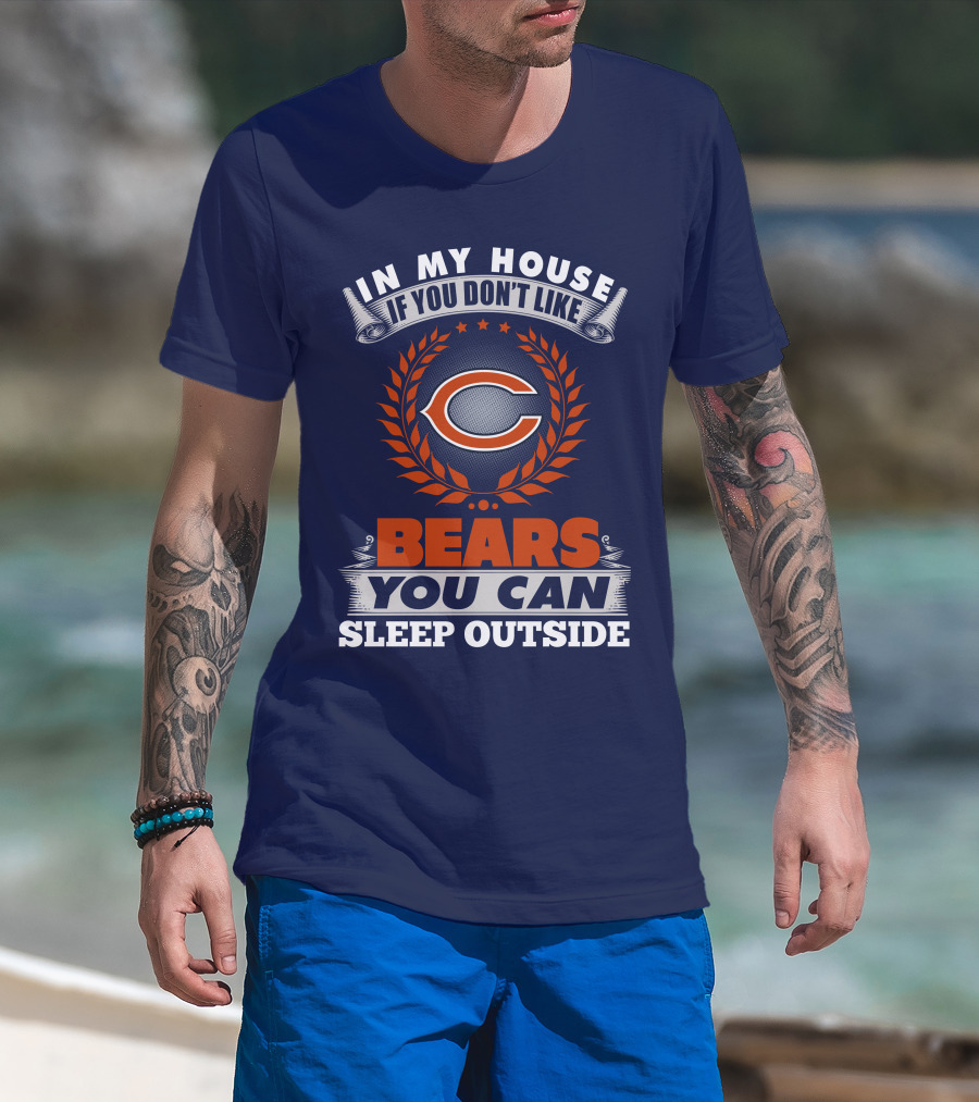 In My House If You Don't Like Bears You Can Sleep Outside Chicago Bears T-Shirt