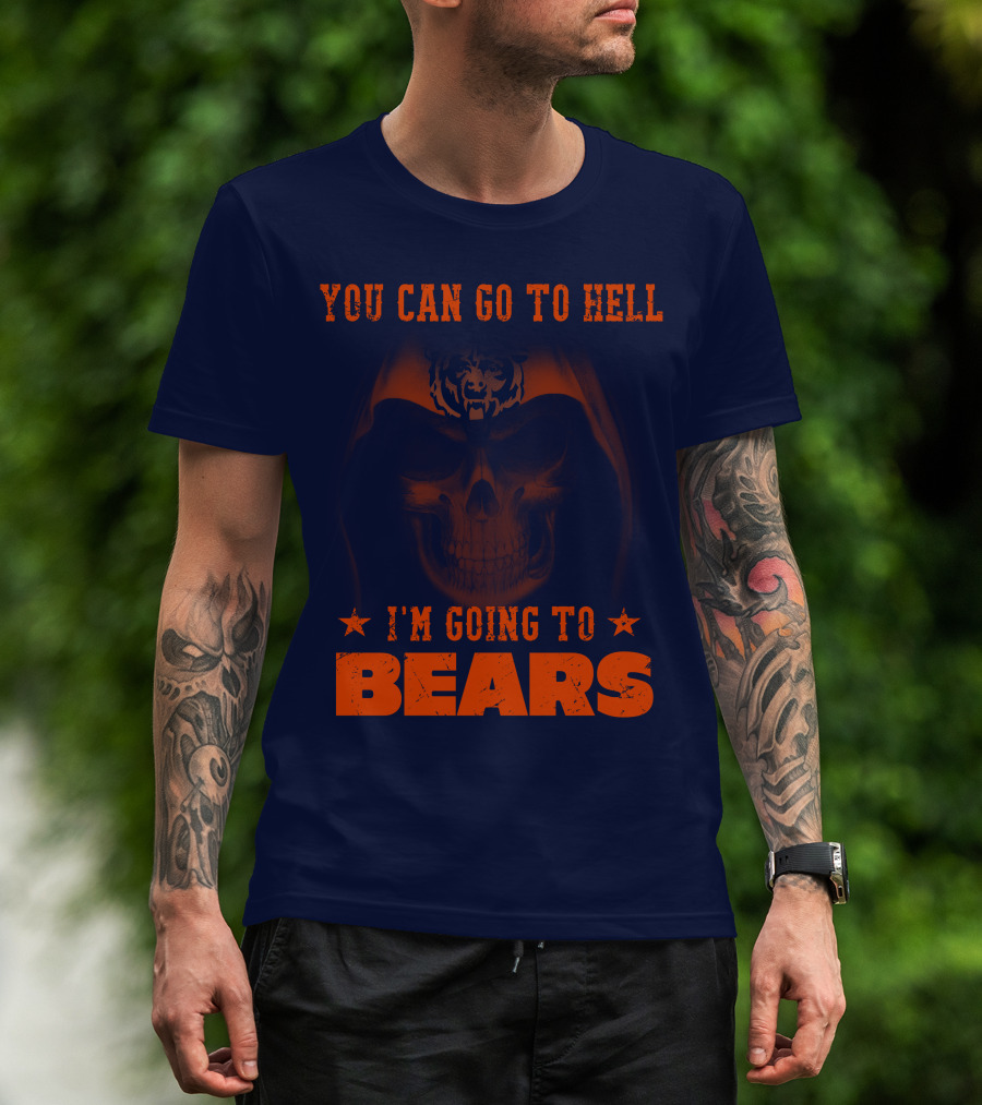 You Can Go To Hell I'm Going To Bears Chicago Bears T-Shirt