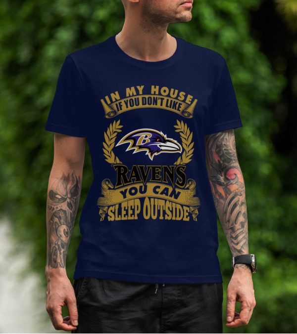 In My House If You Don't Like Baltimore Ravens You Can Sleep Outside T-Shirt