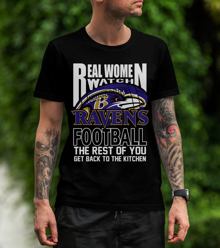 Real Women Watch Baltimore Ravens Football The Rest Of You Get Back To The Kitchen T-Shirt