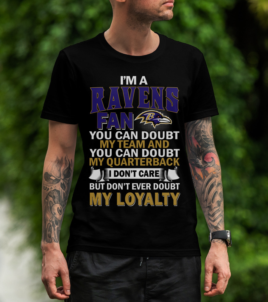 I'm A Ravens Fan You Can Doubt My Team And You Can Doubt My Quarterback I Don't Care But Don't Ever Doubt My Loyalty Baltimore Ravens T-Shirt