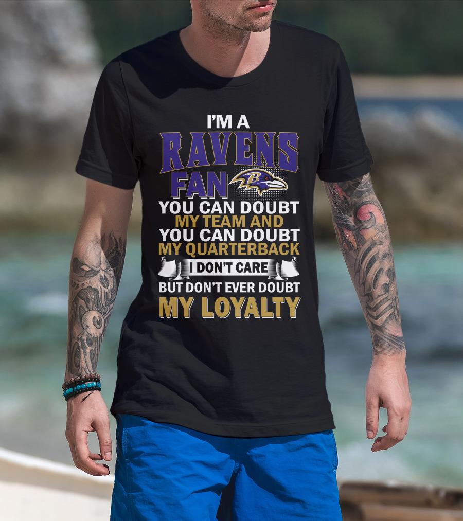 I'm A Ravens Fan You Can Doubt My Team And You Can Doubt My Quarterback I Don't Care But Don't Ever Doubt My Loyalty Baltimore Ravens T-Shirt