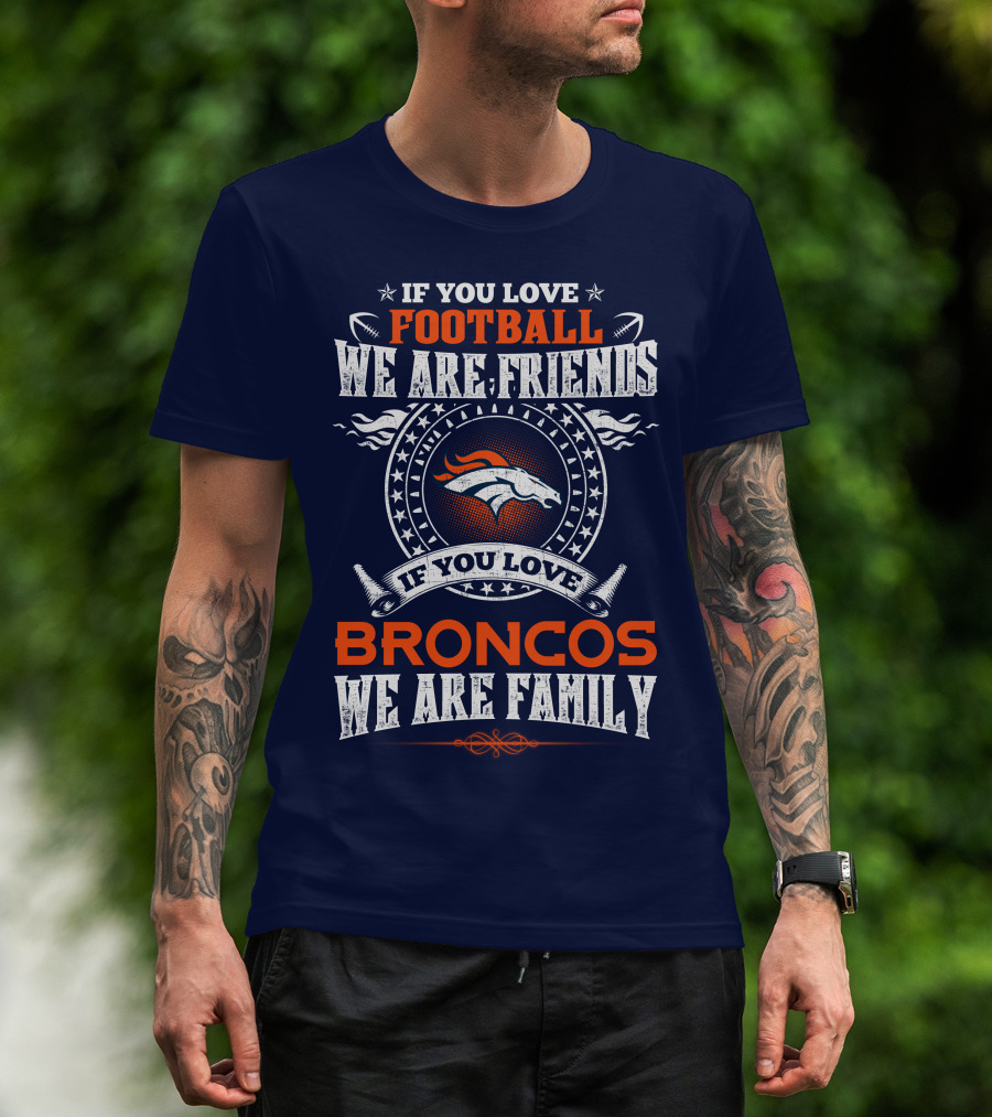 If You Love Football We Are Friends Broncos We Are Family Denver Broncos T-Shirt