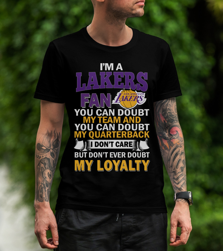 I'm A Lakers Fan Los Angeles Lakers You Can Doubt My Team And You Can Doubt My Quarterback I Don't Care But Don't Ever Doubt My Loyalty T-Shirt