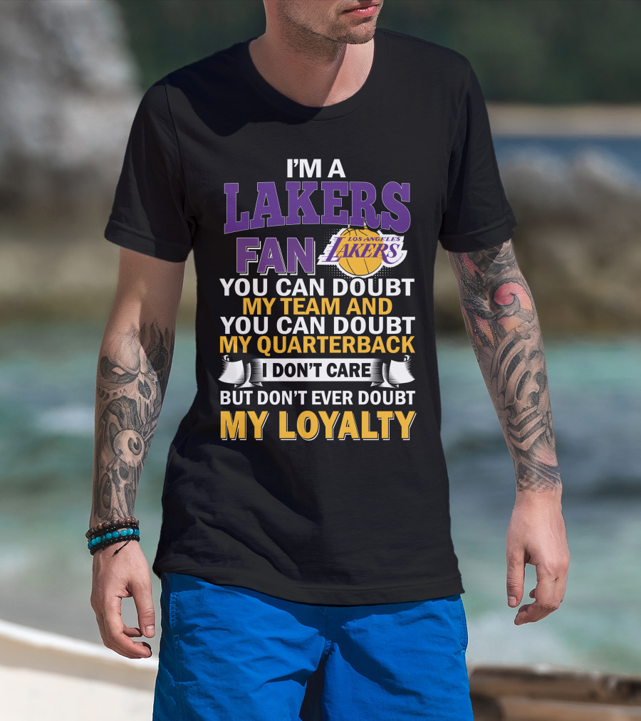 I'm A Lakers Fan Los Angeles Lakers You Can Doubt My Team And You Can Doubt My Quarterback I Don't Care But Don't Ever Doubt My Loyalty T-Shirt