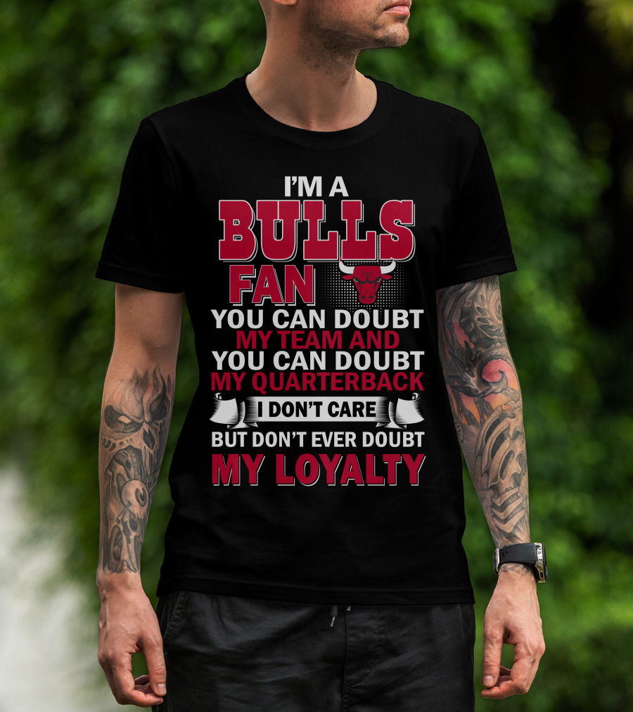 I'm A Bulls Fan You Can Doubt My Team And You Can Doubt My Quarterback I Don't Care But Don't Ever Doubt My Loyalty T-Shirt