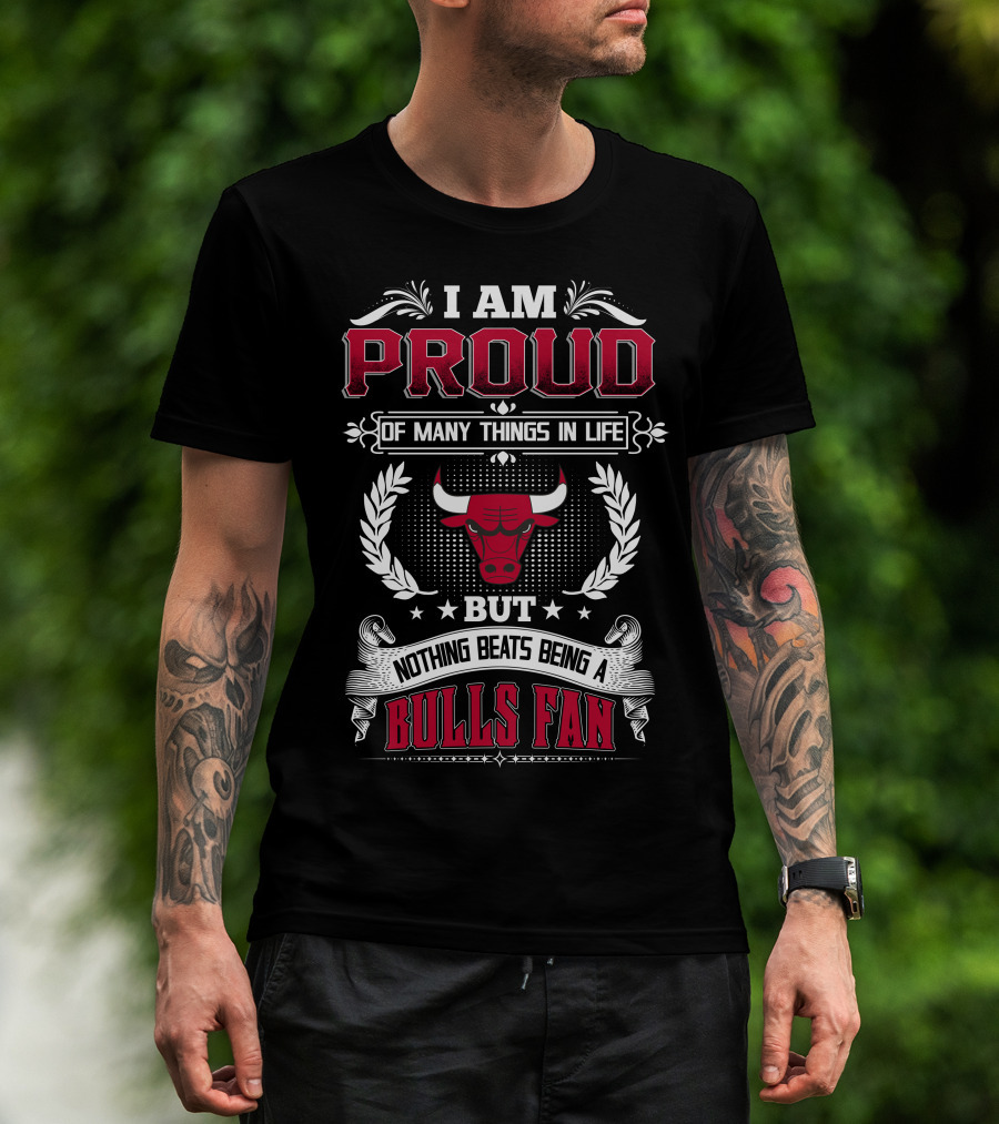 I Am Proud Of Many Things In Life But Nothing Beats Being A Bulls Fan Chicago Bulls T-Shirt