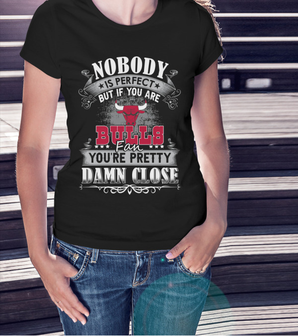 Nobody Is Perfect But If You Are Bulls Fan You’re Pretty Damn Close Chicago Bulls T-Shirt