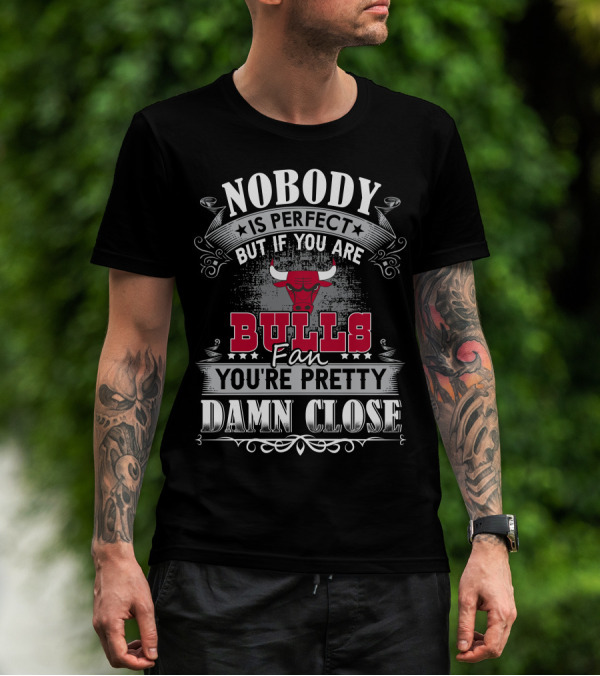 Nobody Is Perfect But If You Are Bulls Fan You’re Pretty Damn Close Chicago Bulls T-Shirt