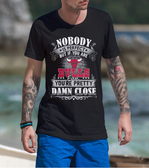 Nobody Is Perfect But If You Are Bulls Fan You’re Pretty Damn Close Chicago Bulls T-Shirt
