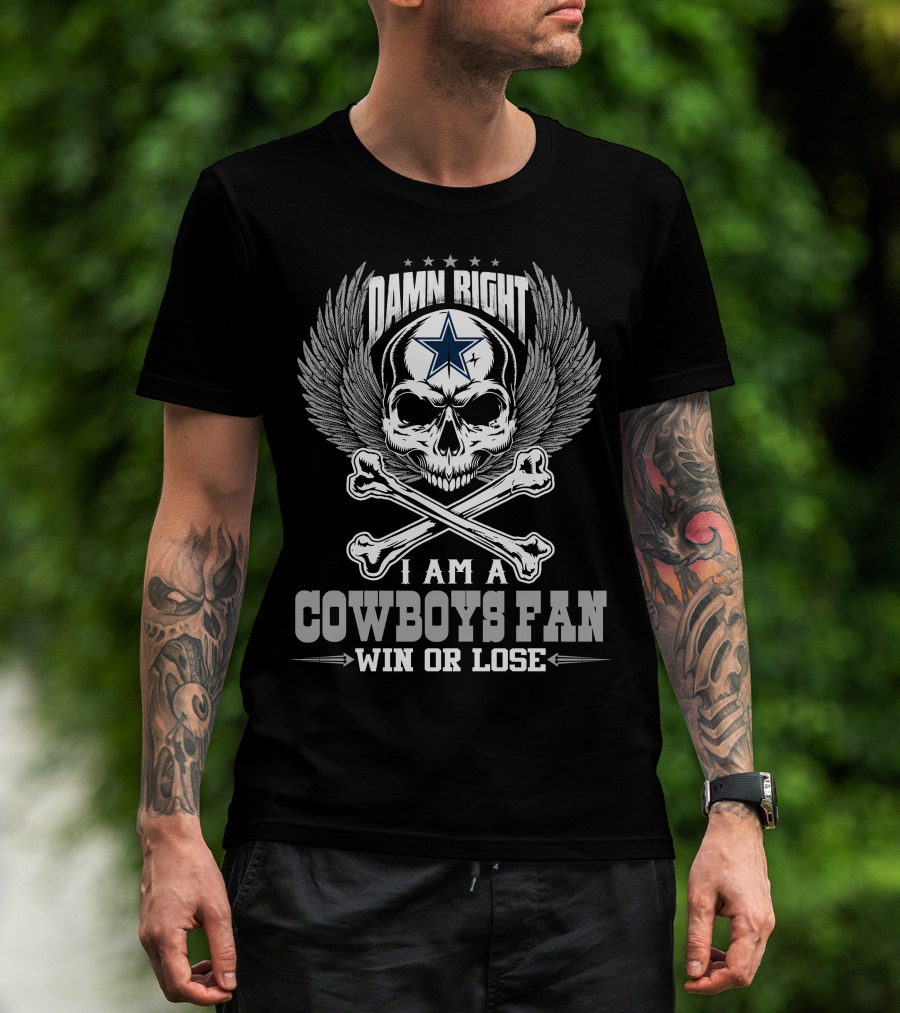 Damn Right I Am A Dallas Cowboys Fan Win Or Lose T-Shirt
