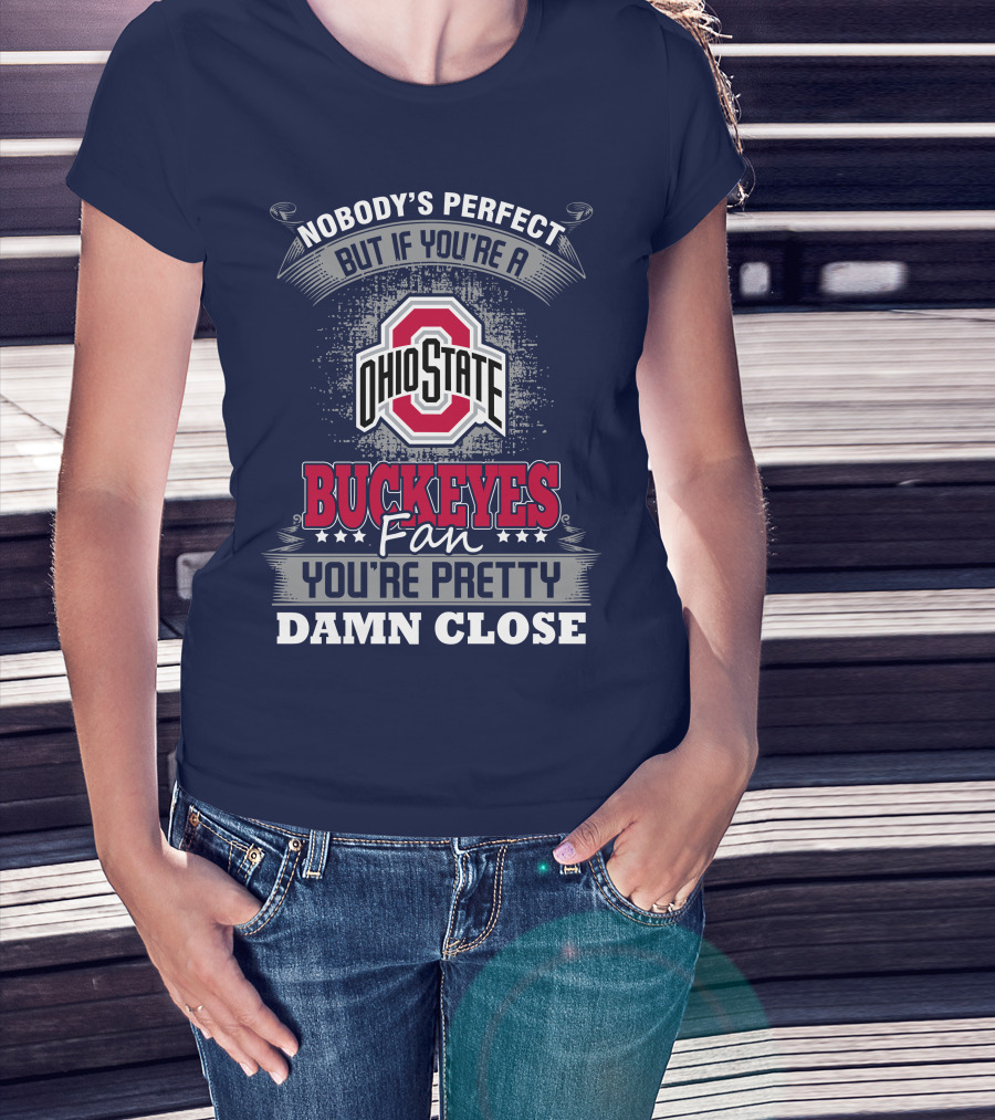 Nobody's Perfect But If You're A Ohio State Buckeyes Fan You're Pretty Damn Close T-Shirt