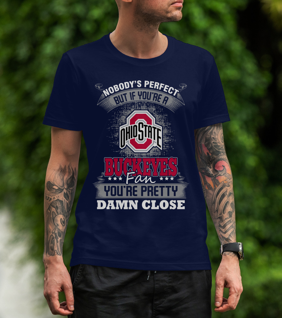 Nobody's Perfect But If You're A Ohio State Buckeyes Fan You're Pretty Damn Close T-Shirt