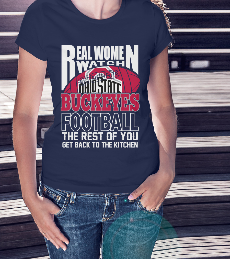 Real Women Watch Ohio State Buckeyes Football The Rest Of You Get Back To The Kitchen T-Shirt