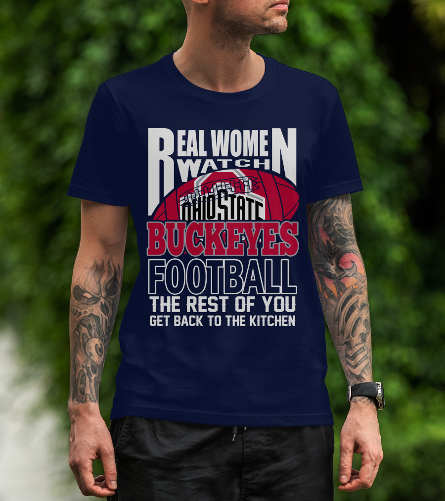 Real Women Watch Ohio State Buckeyes Football The Rest Of You Get Back To The Kitchen T-Shirt