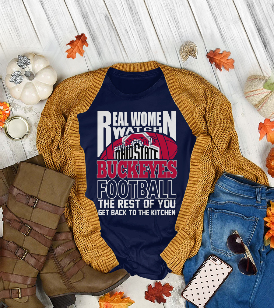 Real Women Watch Ohio State Buckeyes Football The Rest Of You Get Back To The Kitchen T-Shirt