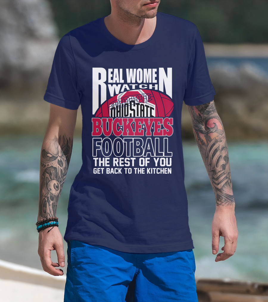 Real Women Watch Ohio State Buckeyes Football The Rest Of You Get Back To The Kitchen T-Shirt