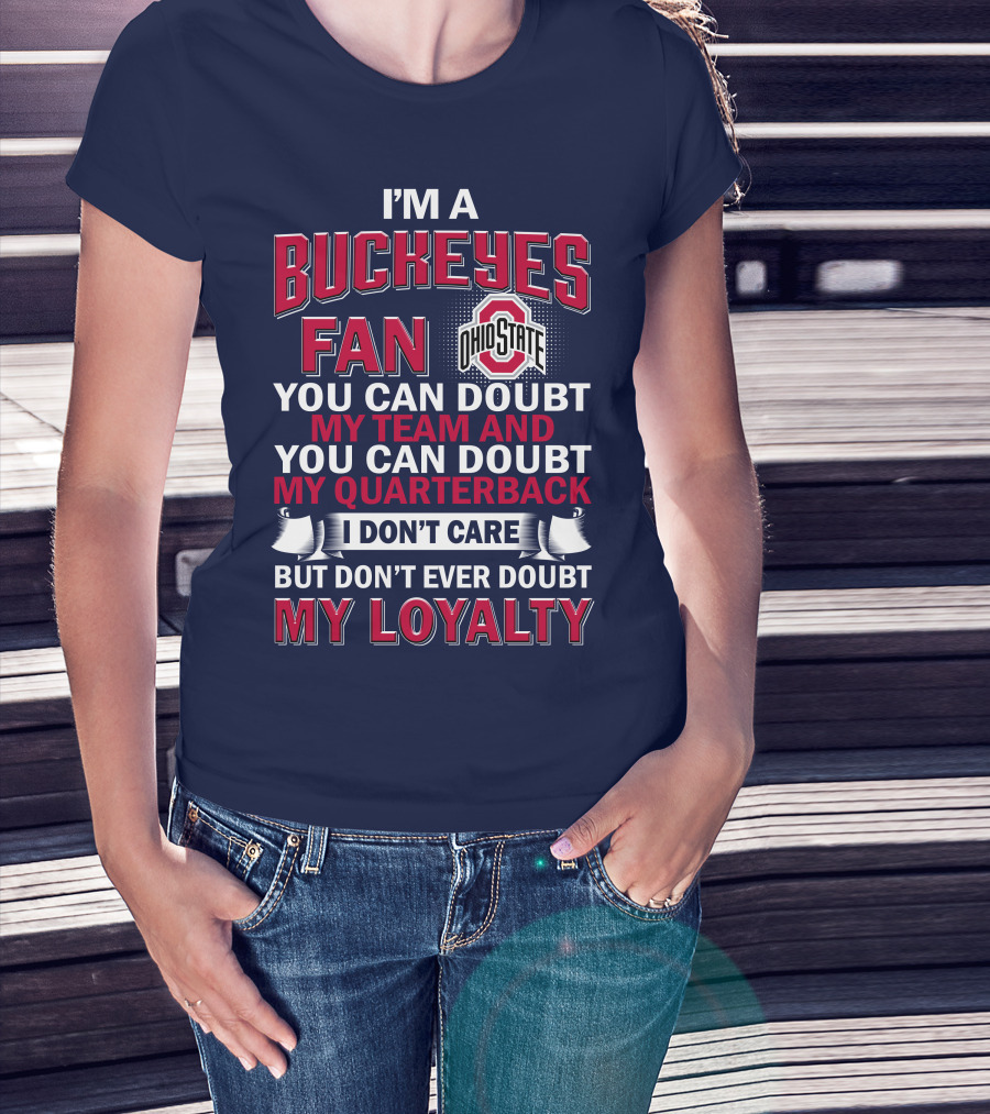 I'm A Buckeyes Fan Ohio State You Can Doubt My Team And My Quarterback I Don't Care But Don't Ever Doubt My Loyalty T-Shirt