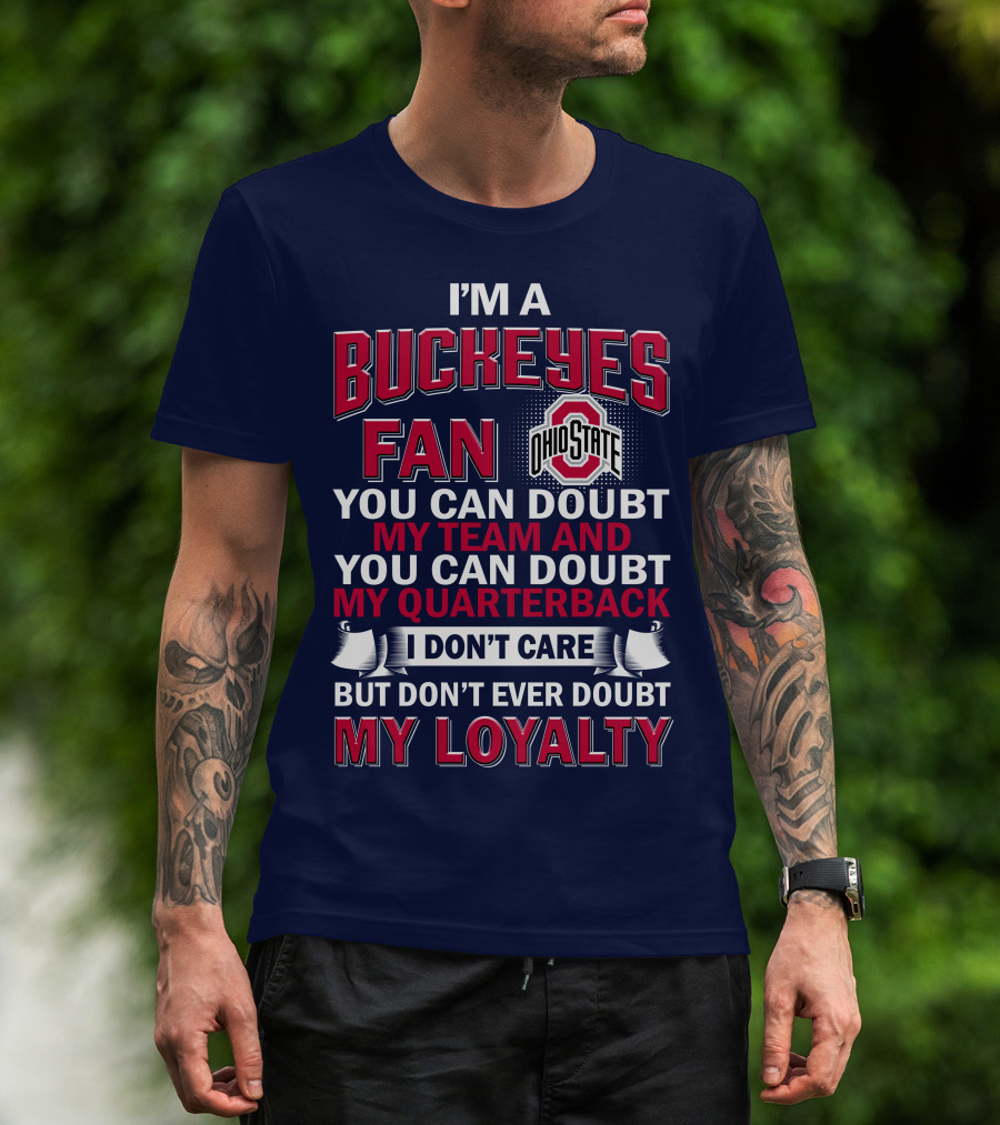 I'm A Buckeyes Fan Ohio State You Can Doubt My Team And My Quarterback I Don't Care But Don't Ever Doubt My Loyalty T-Shirt