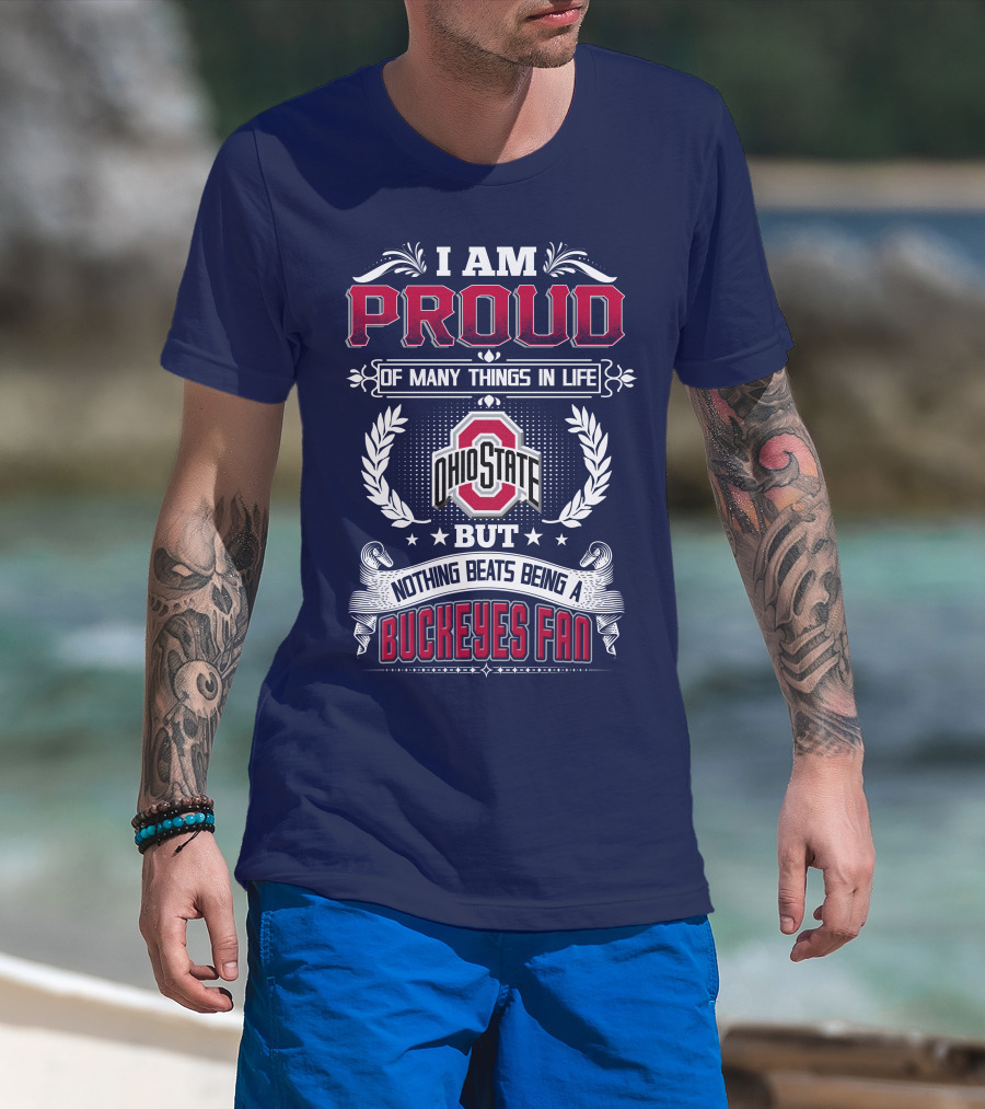 I Am Proud Of Many Things In Life Ohio State But Nothing Beats Being A Buckeyes Fan T-Shirt