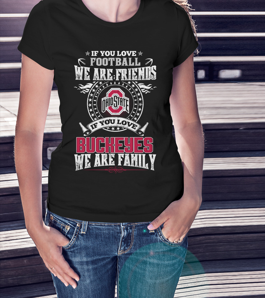 If You Love Football We Are Friends Ohio State Buckeyes If You Love Buckeyes We Are Family T-Shirt