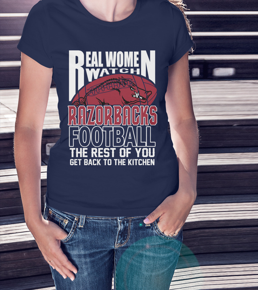 Real Women Watch Razorbacks Football The Rest Of You Get Back To The Kitchen T-Shirt