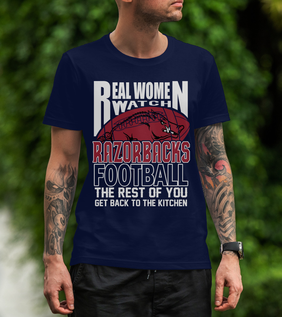Real Women Watch Razorbacks Football The Rest Of You Get Back To The Kitchen T-Shirt