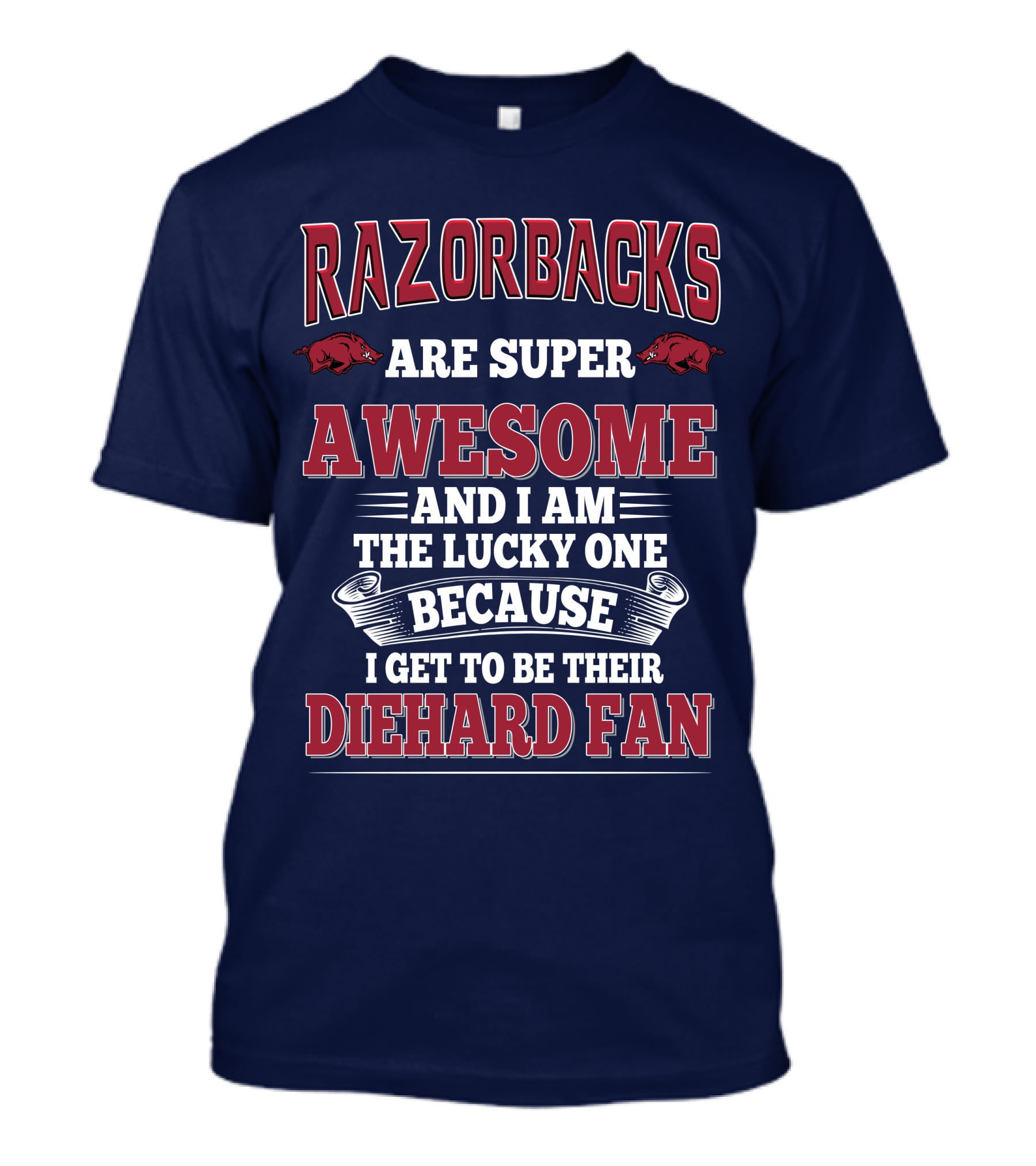 Razorbacks Are Super Awesome And I Am The Lucky One Because I Get To Be Their Diehard Fan T-Shirt