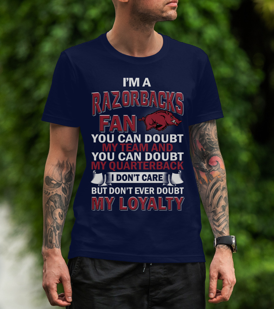 I'm A Razorbacks Fan You Can Doubt My Team And My Quarterback But Don't Ever Doubt My Loyalty T-Shirt