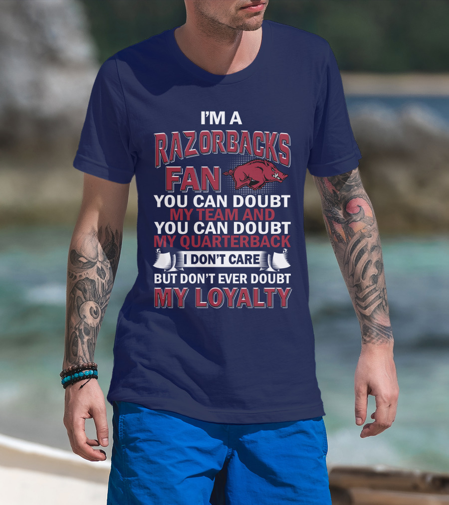 I'm A Razorbacks Fan You Can Doubt My Team And My Quarterback But Don't Ever Doubt My Loyalty T-Shirt