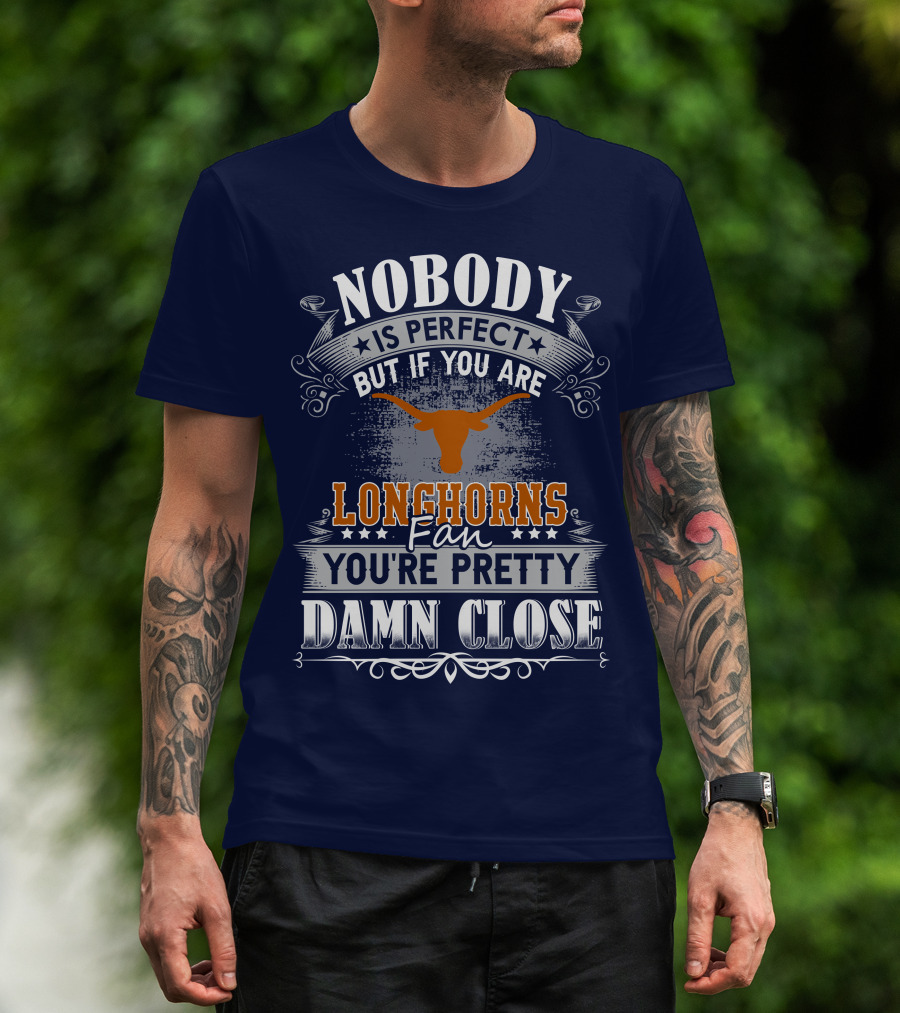 Nobody Is Perfect But If You Are Longhorns Fan You're Pretty Damn Close T-Shirt