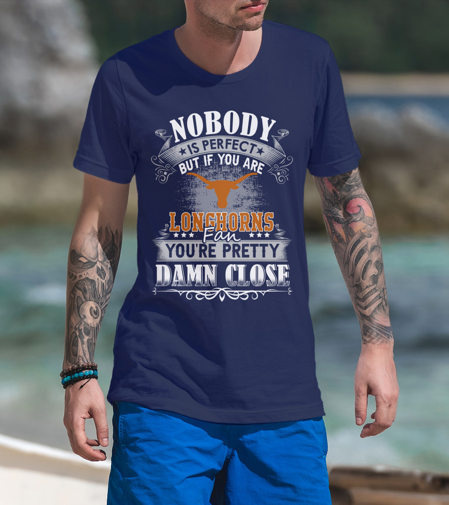 Nobody Is Perfect But If You Are Longhorns Fan You're Pretty Damn Close T-Shirt