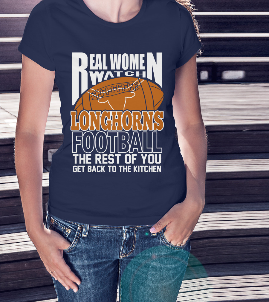 Real Women Watch Longhorns Football The Rest Of You Get Back To The Kitchen T-Shirt