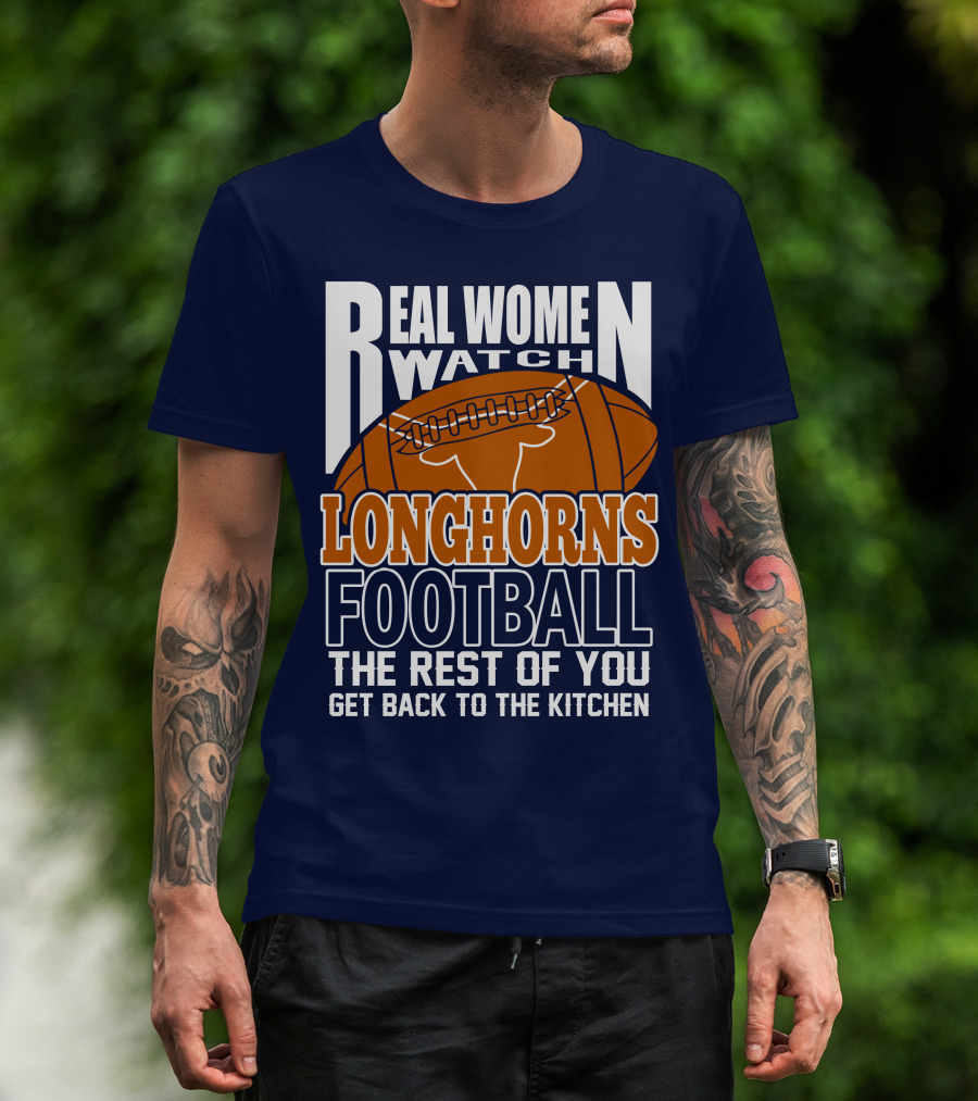 Real Women Watch Longhorns Football The Rest Of You Get Back To The Kitchen T-Shirt