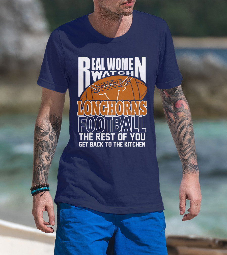 Real Women Watch Longhorns Football The Rest Of You Get Back To The Kitchen T-Shirt