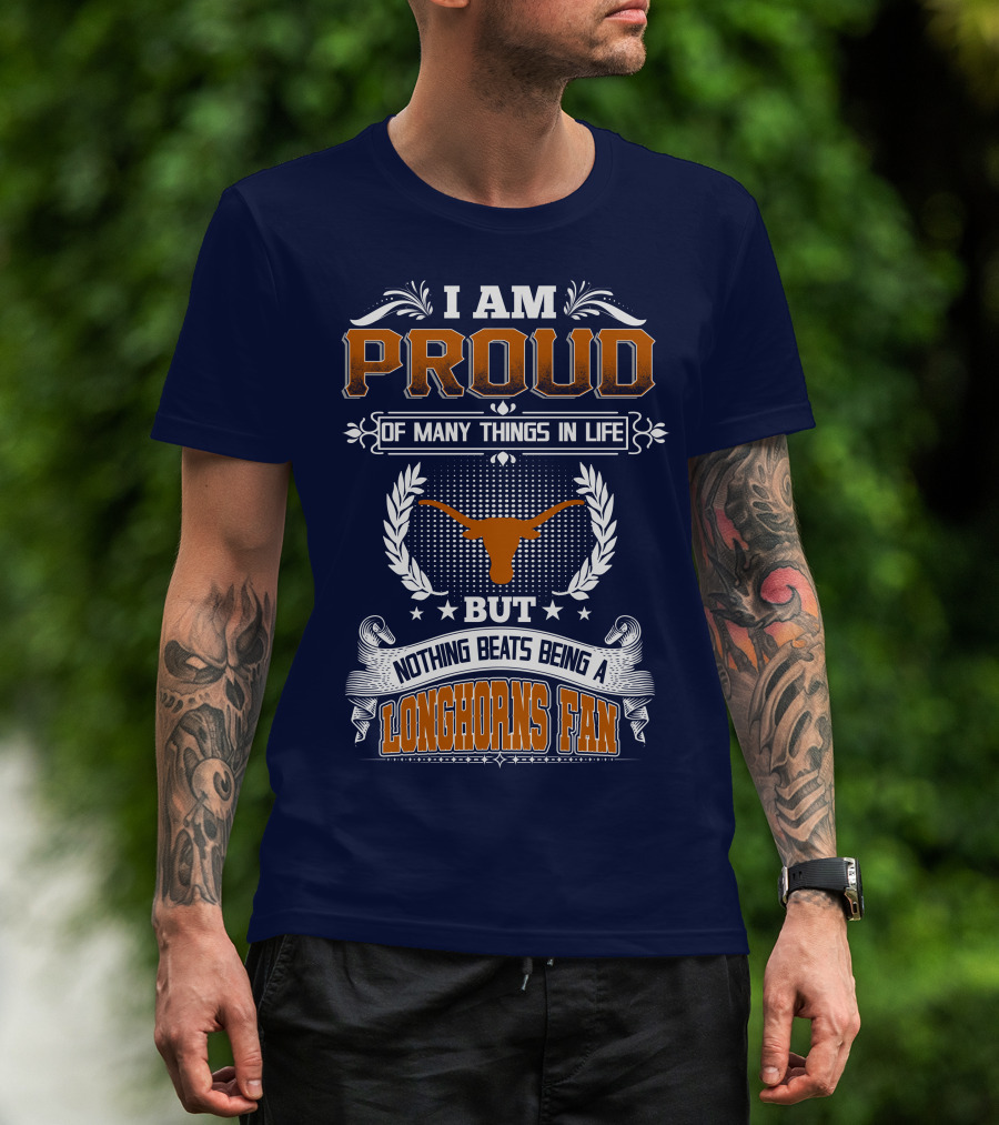 I Am Proud Of Many Things In Life But Nothing Beats Being A Longhorns Fan T-Shirt