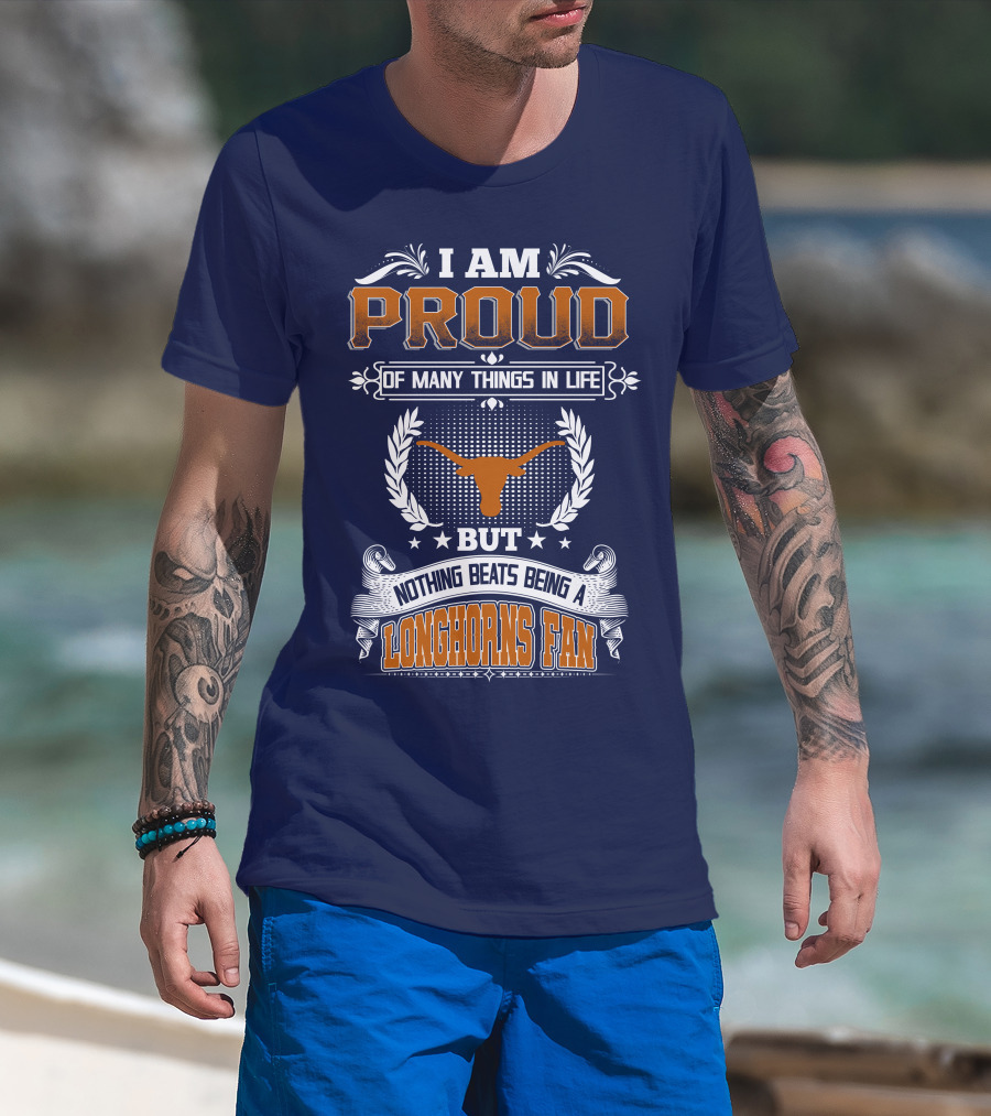 I Am Proud Of Many Things In Life But Nothing Beats Being A Longhorns Fan T-Shirt