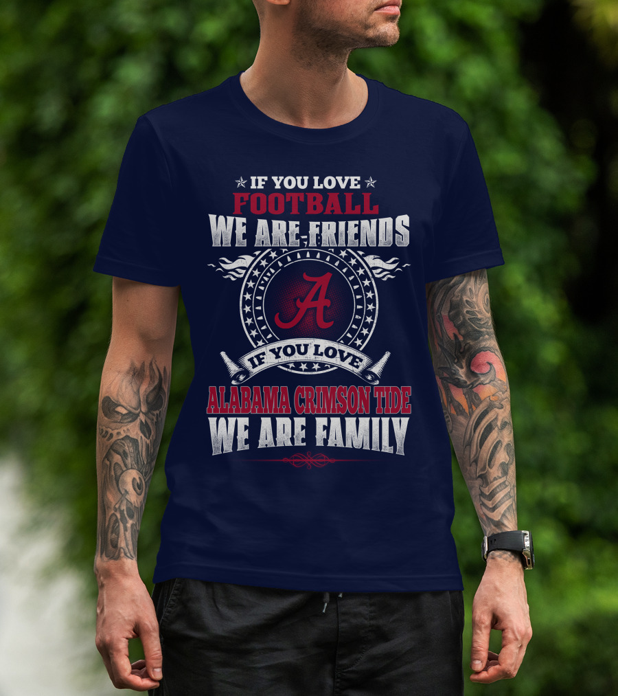 If You Love Football We Are Friends Alabama Crimson Tide We Are Family T-Shirt
