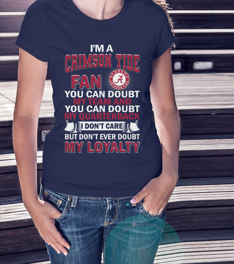 I'm A Crimson Tide Fan You Can Doubt My Team And You Can Doubt My Quarterback I Don't Care But Don't Ever Doubt My Loyalty Alabama Crimson Tide T-Shirt