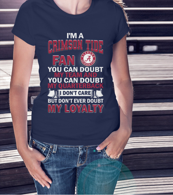 I'm A Crimson Tide Fan You Can Doubt My Team And You Can Doubt My Quarterback I Don't Care But Don't Ever Doubt My Loyalty Alabama Crimson Tide T-Shirt