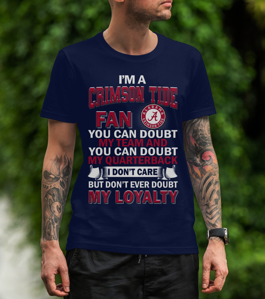 I'm A Crimson Tide Fan You Can Doubt My Team And You Can Doubt My Quarterback I Don't Care But Don't Ever Doubt My Loyalty Alabama Crimson Tide T-Shirt