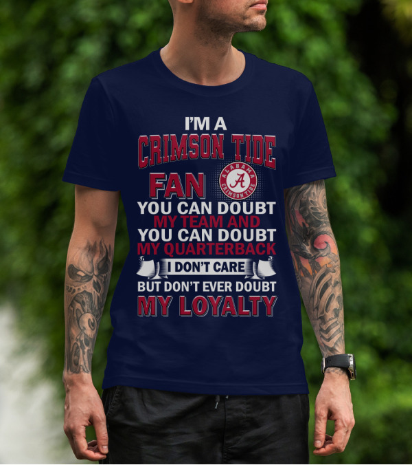 I'm A Crimson Tide Fan You Can Doubt My Team And You Can Doubt My Quarterback I Don't Care But Don't Ever Doubt My Loyalty Alabama Crimson Tide T-Shirt