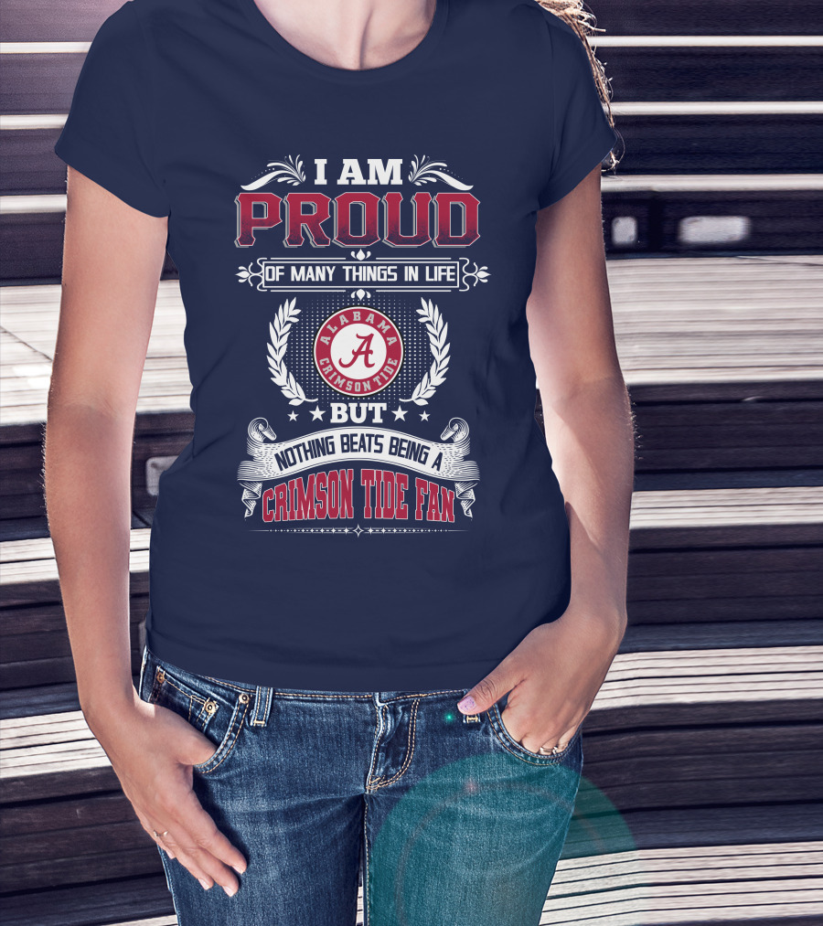 I Am Proud Of Many Things In Life But Nothing Beats Being An Alabama Crimson Tide Fan T-Shirt