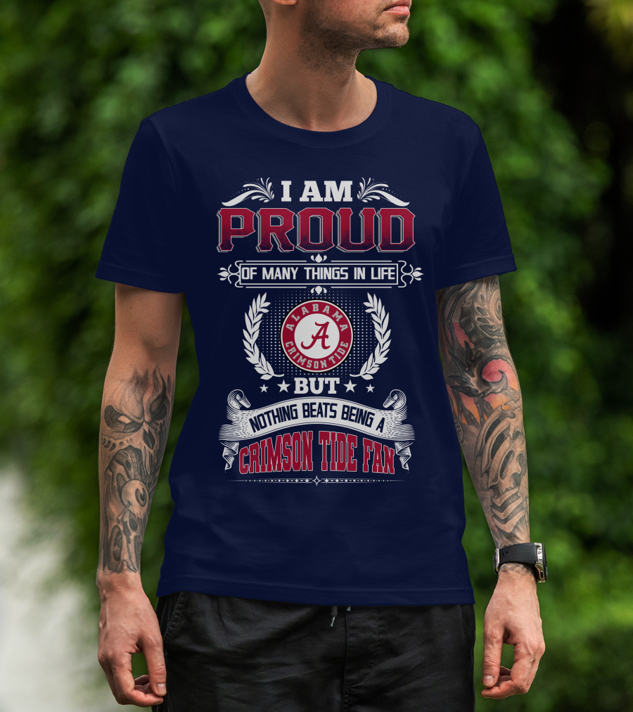 I Am Proud Of Many Things In Life But Nothing Beats Being An Alabama Crimson Tide Fan T-Shirt